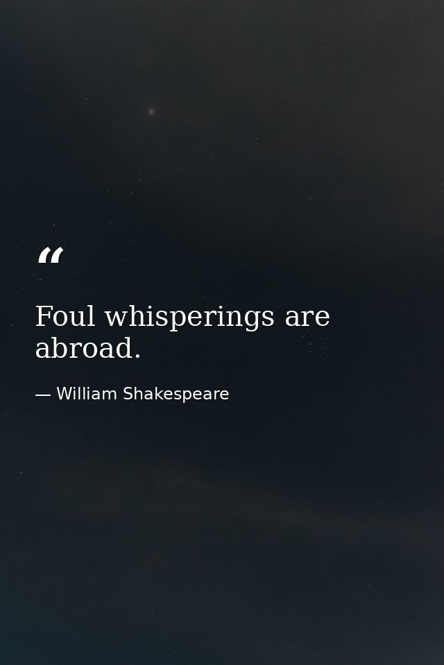 Foul whisperings are abroad. — William Shakespeare