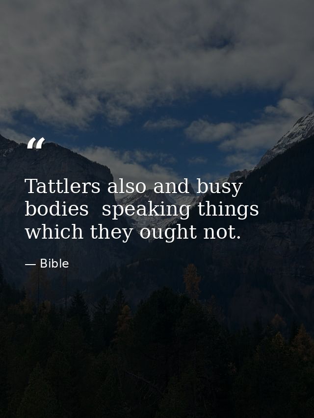 Tattlers also and busy bodies  speaking things which they ought not. — Bible