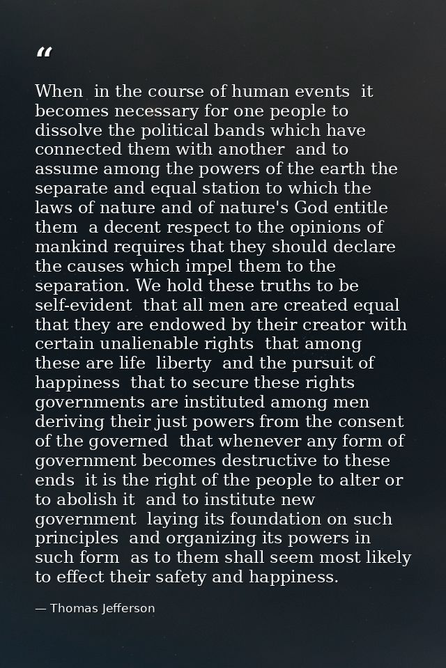 When  in the course of human events  it becomes necessary for one people to dissolve the political bands which have conn — Thomas Jefferson