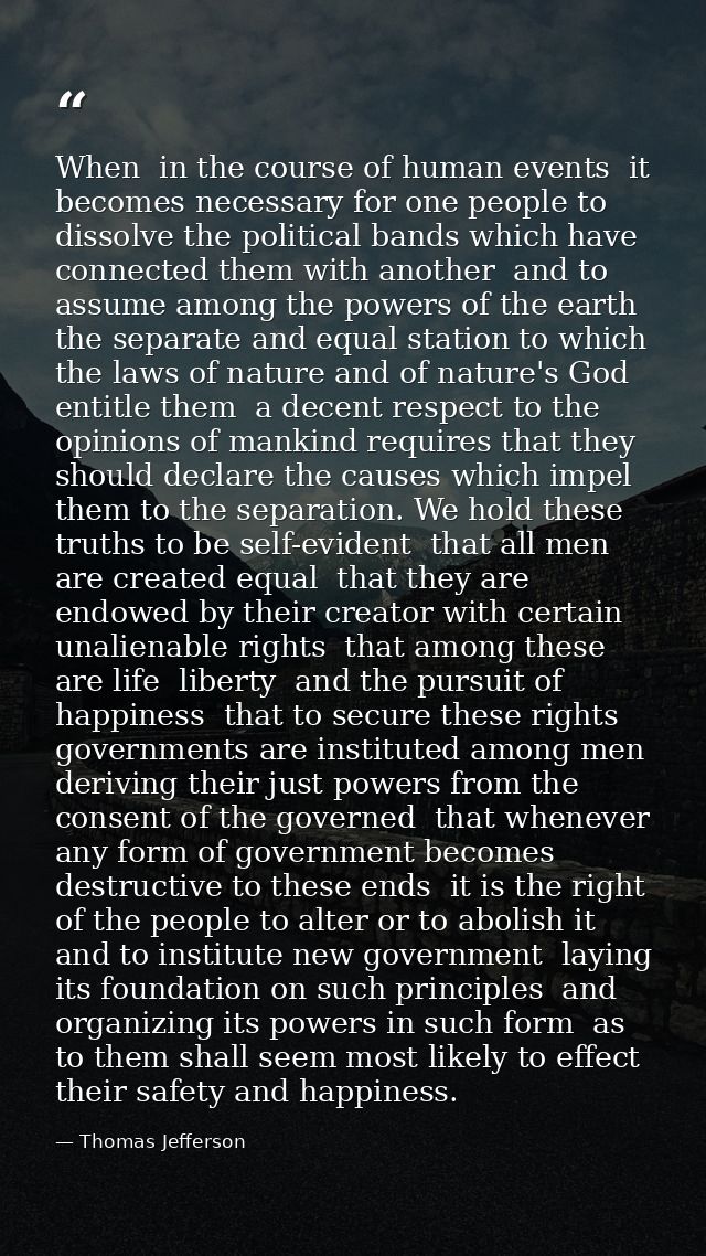 When  in the course of human events  it becomes necessary for one people to dissolve the political bands which have conn — Thomas Jefferson