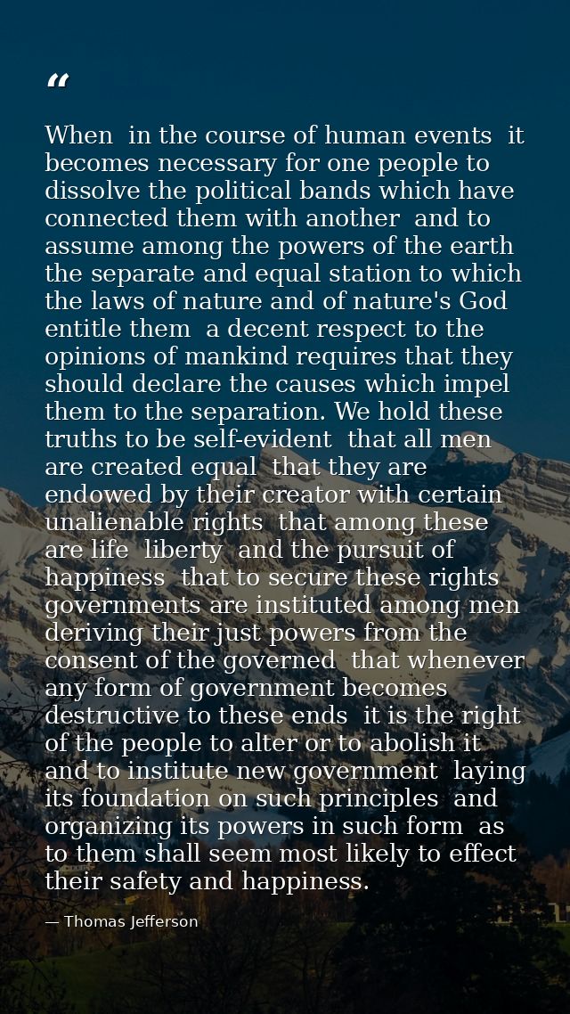 When  in the course of human events  it becomes necessary for one people to dissolve the political bands which have conn — Thomas Jefferson