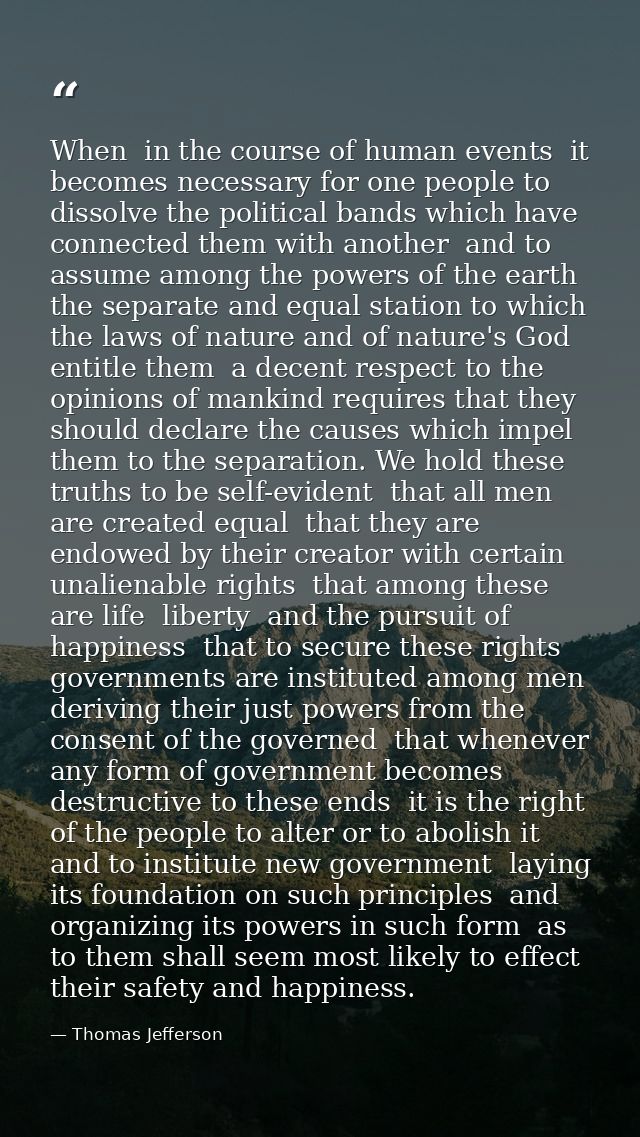 When  in the course of human events  it becomes necessary for one people to dissolve the political bands which have conn — Thomas Jefferson