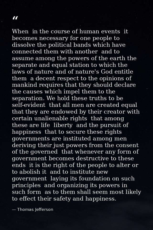 When  in the course of human events  it becomes necessary for one people to dissolve the political bands which have conn — Thomas Jefferson