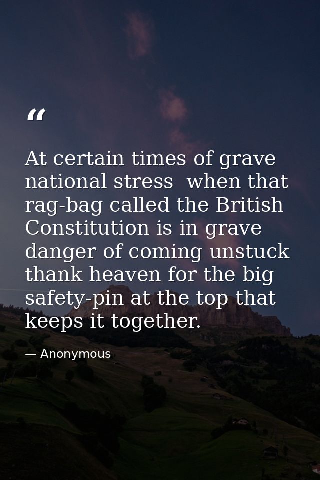 At certain times of grave national stress  when that rag-bag called the British Constitution is in grave danger of comin — Anonymous