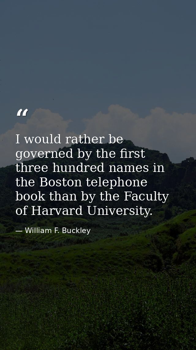 I would rather be governed by the first three hundred names in the Boston telephone book than by the Faculty of Harvard  — William F. Buckley