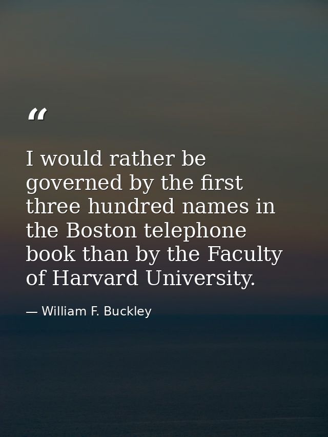 I would rather be governed by the first three hundred names in the Boston telephone book than by the Faculty of Harvard  — William F. Buckley