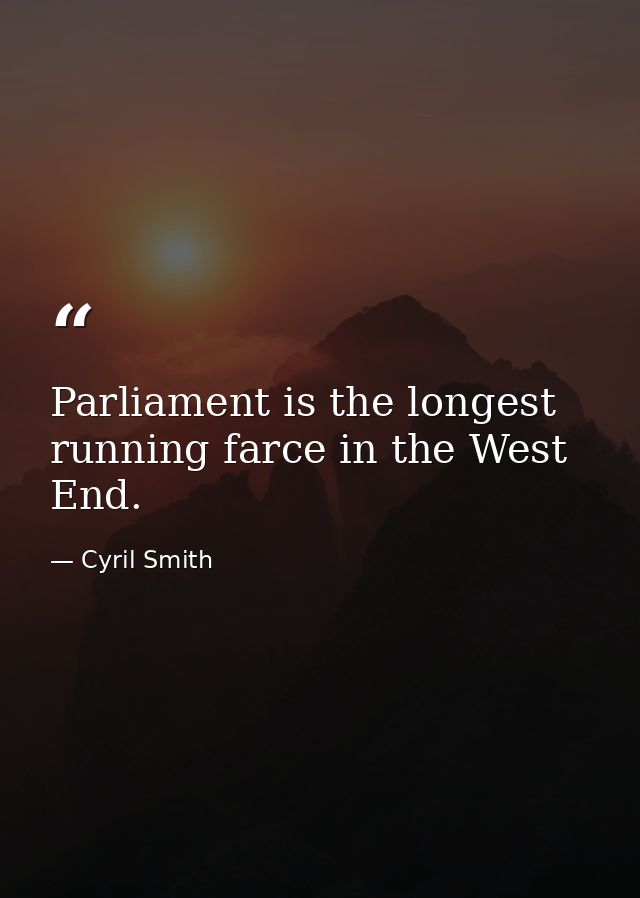 Parliament is the longest running farce in the West End. — Cyril Smith
