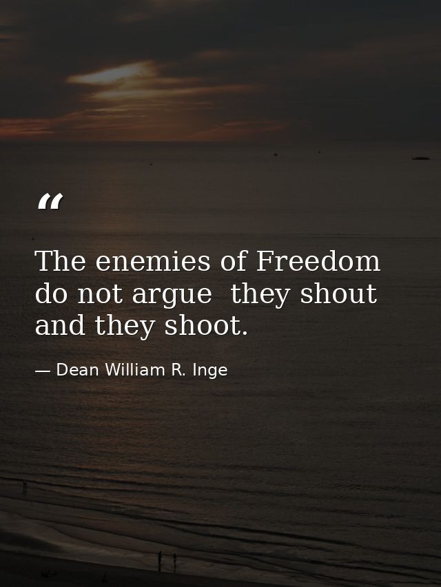 The enemies of Freedom do not argue  they shout and they shoot. — Dean William R. Inge