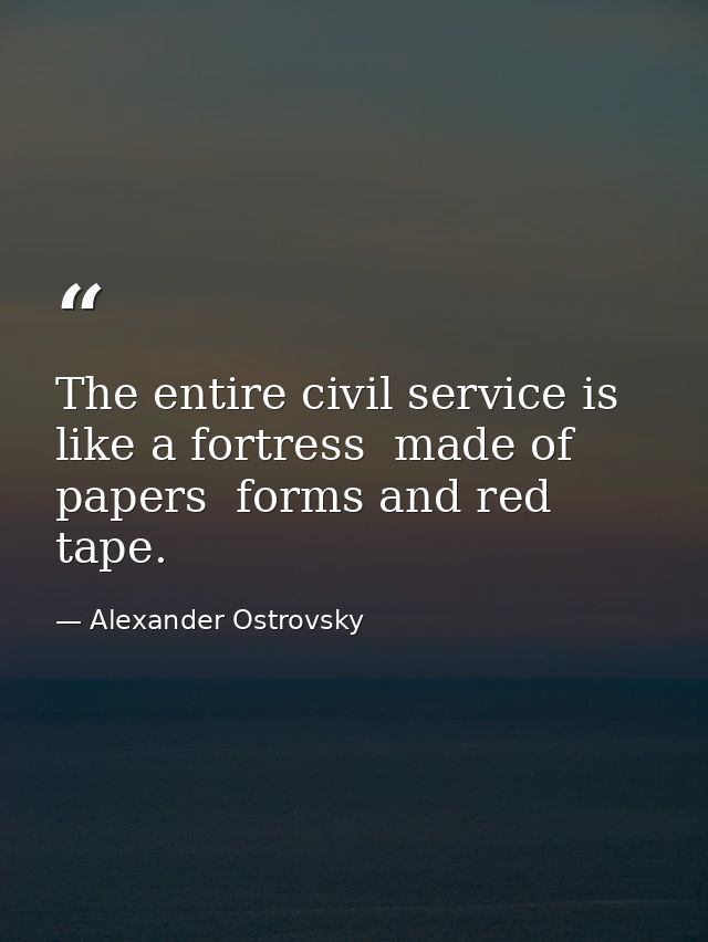 The entire civil service is like a fortress  made of papers  forms and red tape. — Alexander Ostrovsky