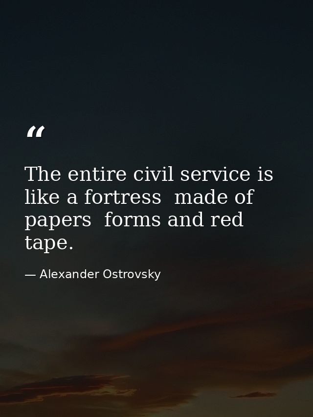 The entire civil service is like a fortress  made of papers  forms and red tape. — Alexander Ostrovsky