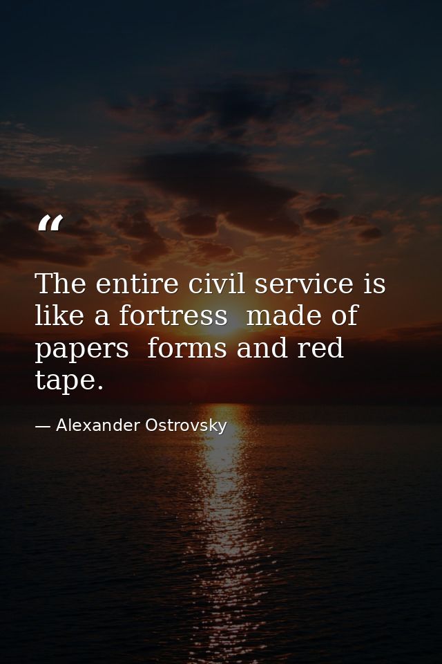 The entire civil service is like a fortress  made of papers  forms and red tape. — Alexander Ostrovsky