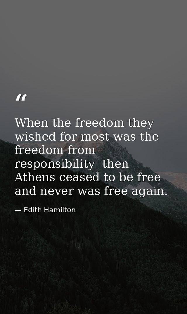 When the freedom they wished for most was the freedom from responsibility  then Athens ceased to be free and never was f — Edith Hamilton