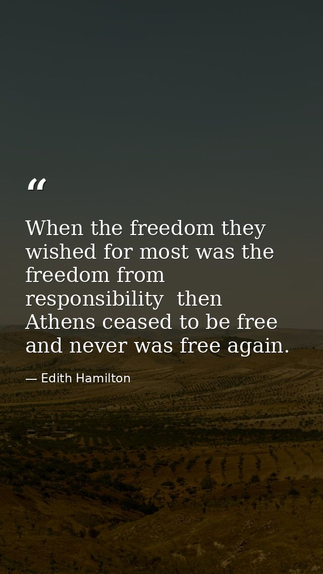 When the freedom they wished for most was the freedom from responsibility  then Athens ceased to be free and never was f — Edith Hamilton