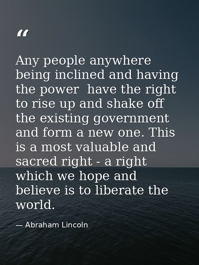 Any people anywhere  being inclined and having the power  have the right to rise up and shake off the existing governmen — Abraham Lincoln