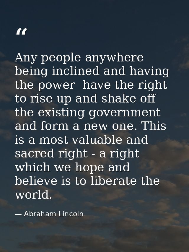 Any people anywhere  being inclined and having the power  have the right to rise up and shake off the existing governmen — Abraham Lincoln