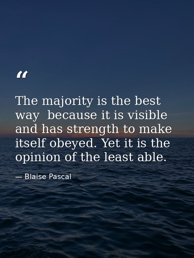 The majority is the best way  because it is visible  and has strength to make itself obeyed. Yet it is the opinion of th — Blaise Pascal
