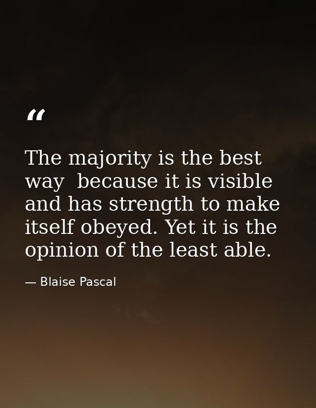 The majority is the best way  because it is visible  and has strength to make itself obeyed. Yet it is the opinion of th — Blaise Pascal