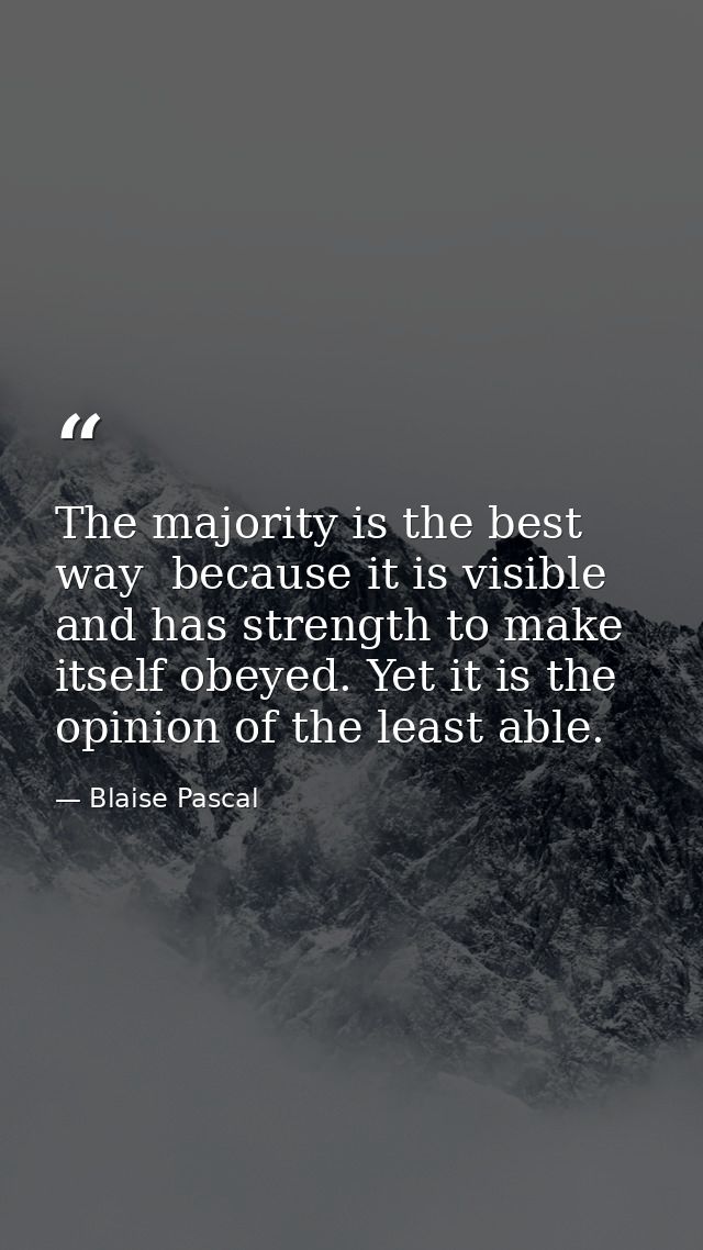 The majority is the best way  because it is visible  and has strength to make itself obeyed. Yet it is the opinion of th — Blaise Pascal