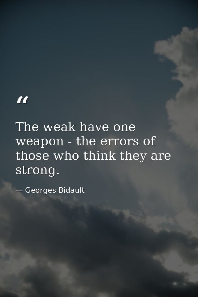 The weak have one weapon - the errors of those who think they are strong. — Georges Bidault