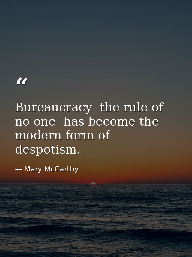 Bureaucracy  the rule of no one  has become the modern form of despotism. — Mary McCarthy