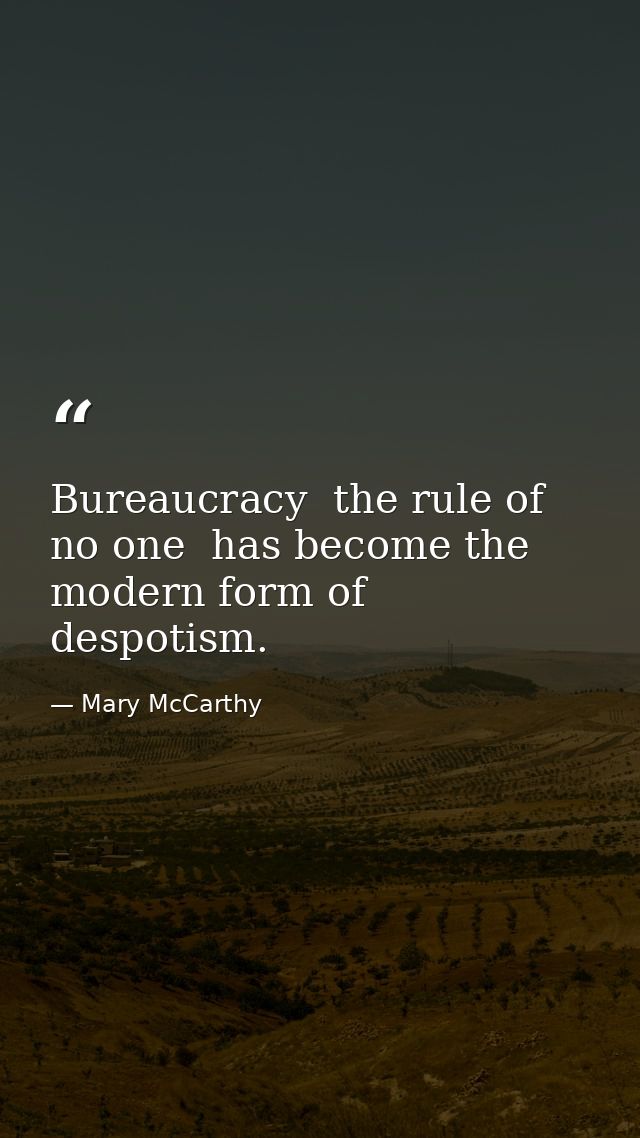 Bureaucracy  the rule of no one  has become the modern form of despotism. — Mary McCarthy