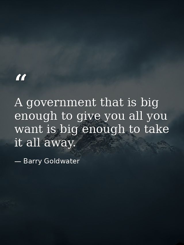 A government that is big enough to give you all you want is big enough to take it all away. — Barry Goldwater