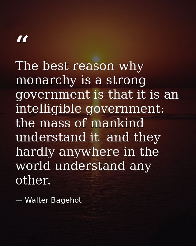 The best reason why monarchy is a strong government is that it is an intelligible government: the mass of mankind unders — Walter Bagehot