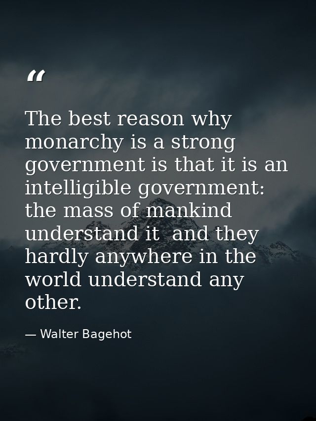 The best reason why monarchy is a strong government is that it is an intelligible government: the mass of mankind unders — Walter Bagehot