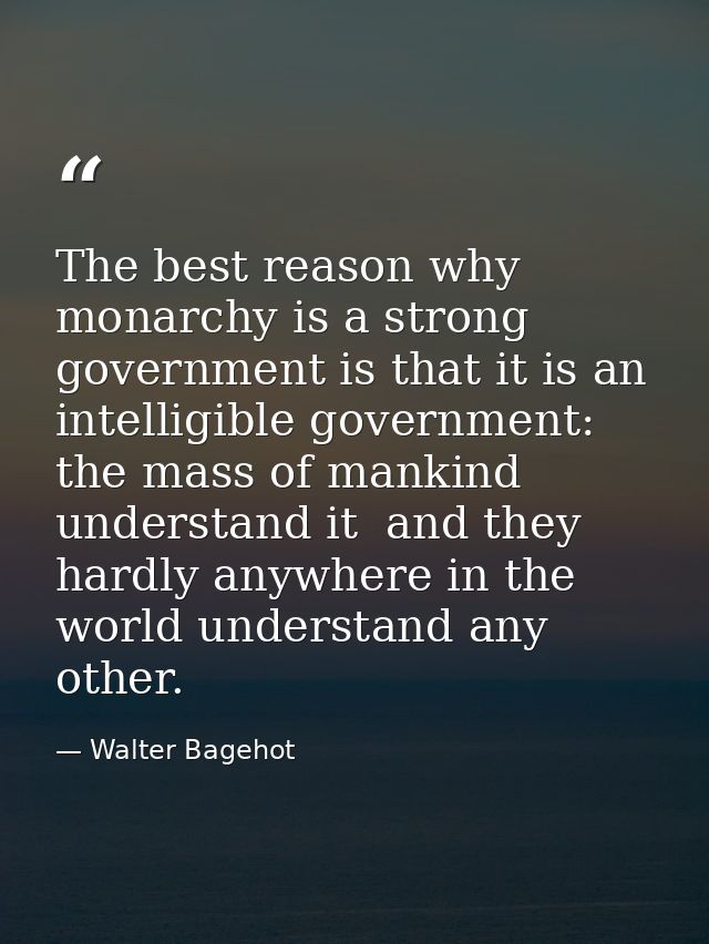 The best reason why monarchy is a strong government is that it is an intelligible government: the mass of mankind unders — Walter Bagehot