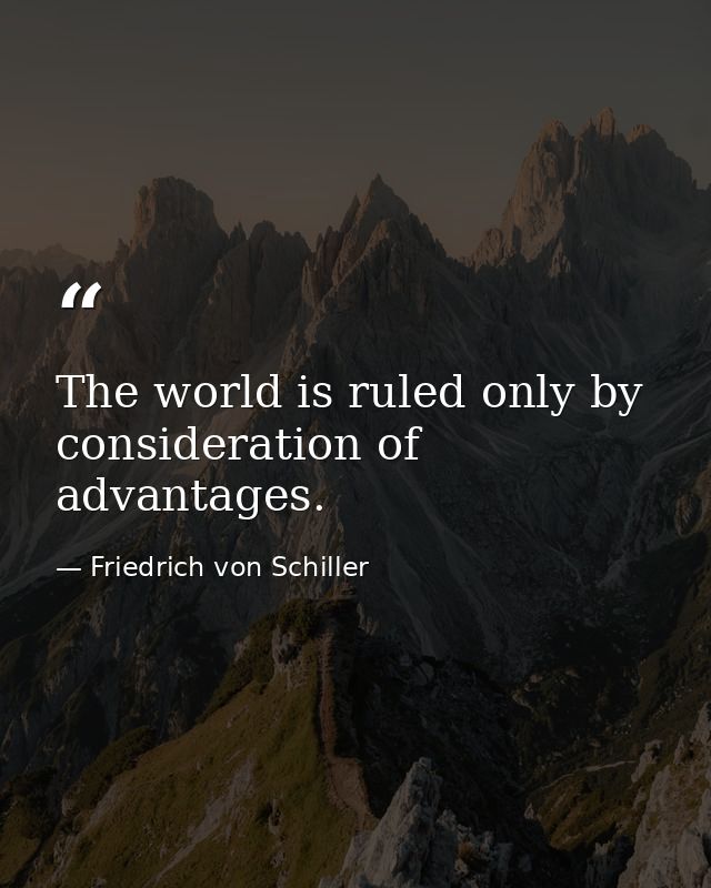 The world is ruled only by consideration of advantages. — Friedrich von Schiller