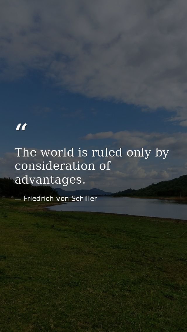 The world is ruled only by consideration of advantages. — Friedrich von Schiller