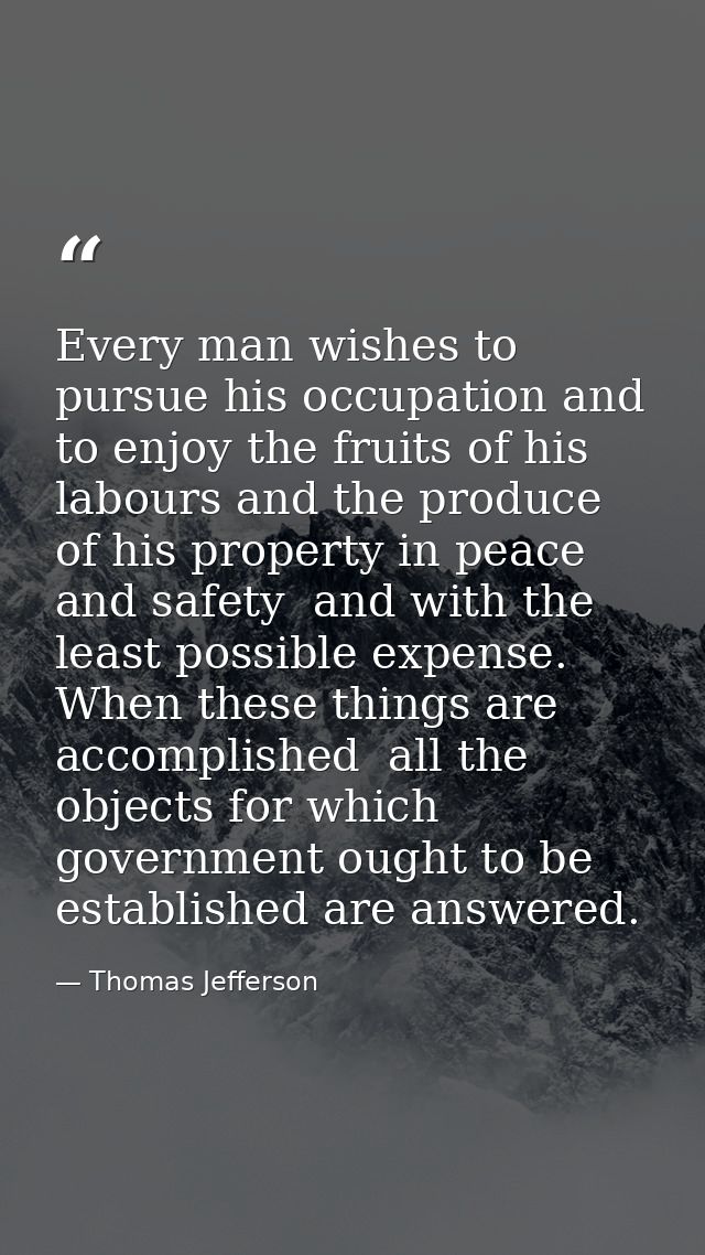 Every man wishes to pursue his occupation and to enjoy the fruits of his labours and the produce of his property in peac — Thomas Jefferson