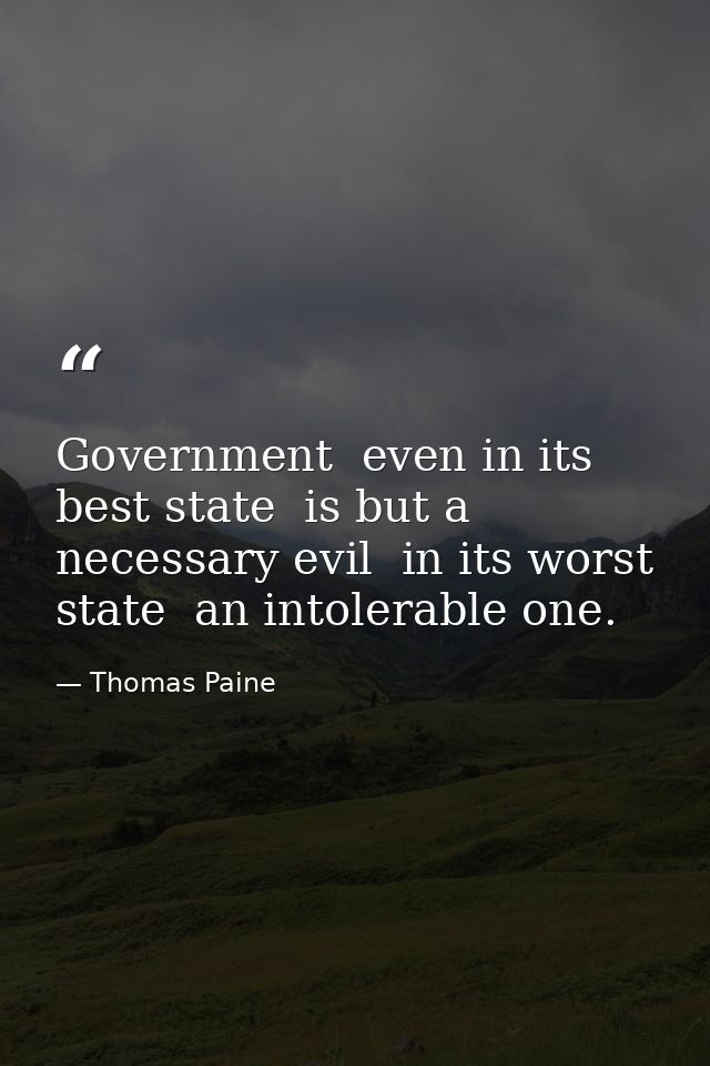 Government  even in its best state  is but a necessary evil  in its worst state  an intolerable one. — Thomas Paine