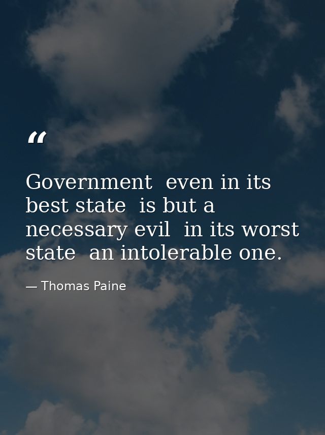 Government  even in its best state  is but a necessary evil  in its worst state  an intolerable one. — Thomas Paine
