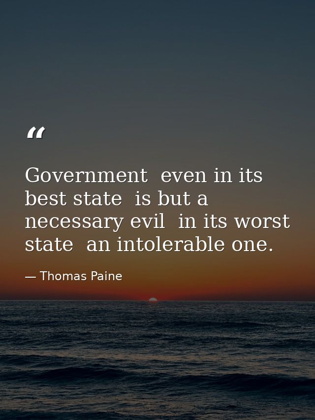 Government  even in its best state  is but a necessary evil  in its worst state  an intolerable one. — Thomas Paine