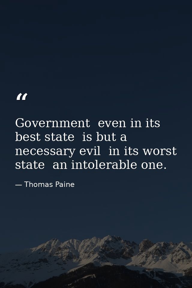 Government  even in its best state  is but a necessary evil  in its worst state  an intolerable one. — Thomas Paine
