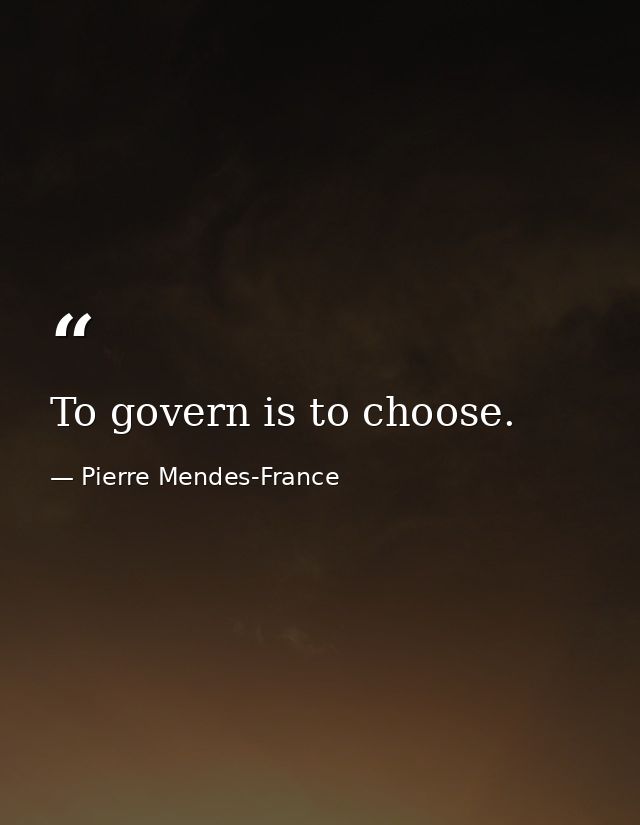 To govern is to choose. — Pierre Mendes-France