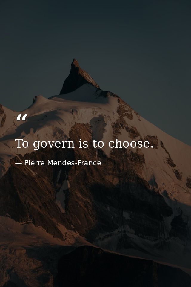 To govern is to choose. — Pierre Mendes-France