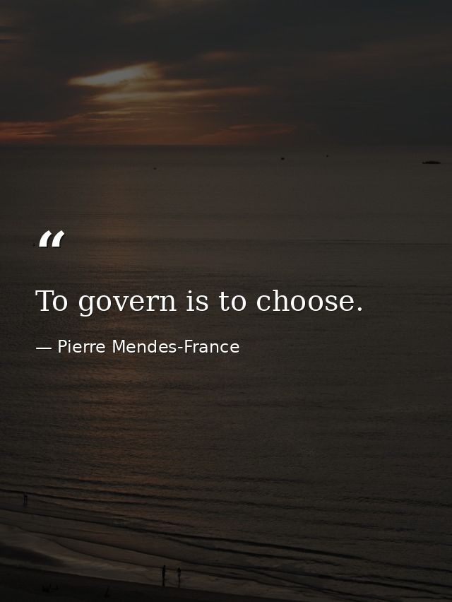 To govern is to choose. — Pierre Mendes-France