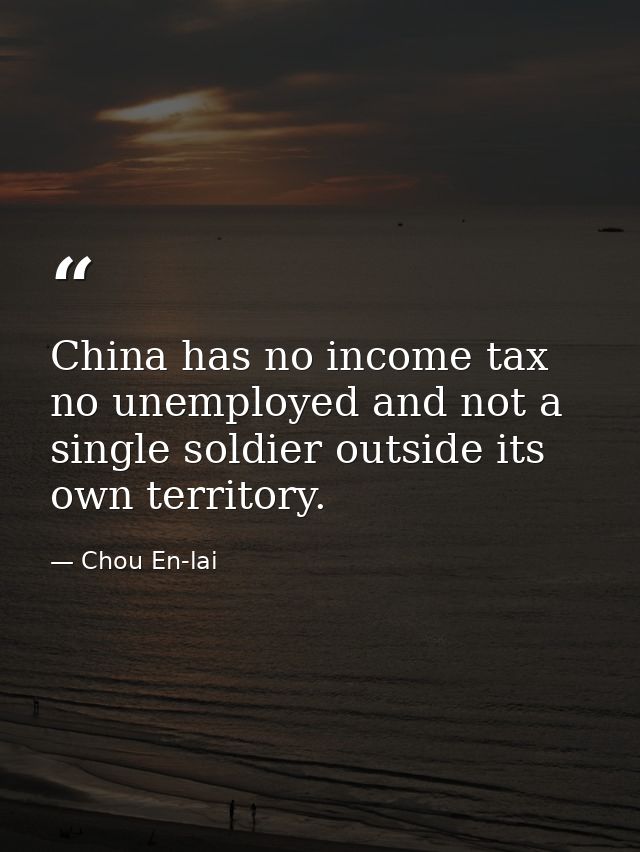 China has no income tax  no unemployed and not a single soldier outside its own territory. — Chou En-lai