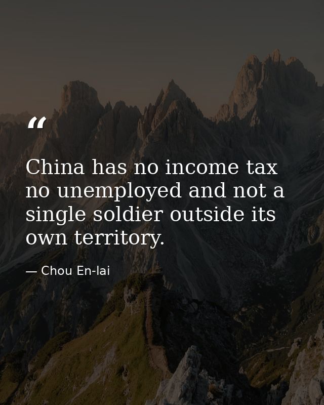 China has no income tax  no unemployed and not a single soldier outside its own territory. — Chou En-lai