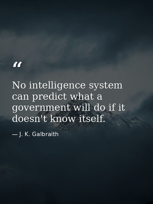 No intelligence system can predict what a government will do if it doesn't know itself. — J. K. Galbraith