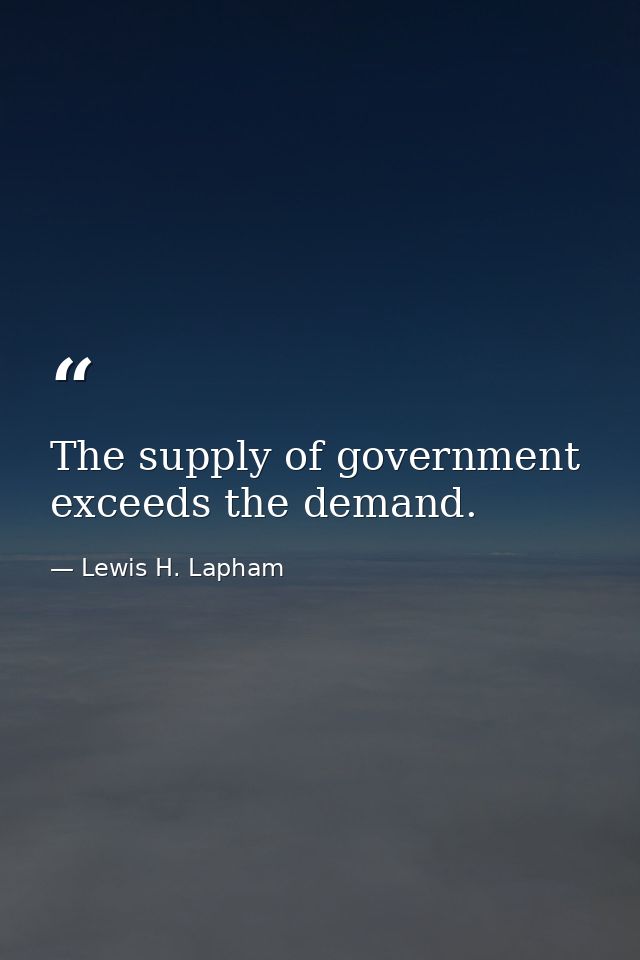 The supply of government exceeds the demand. — Lewis H. Lapham