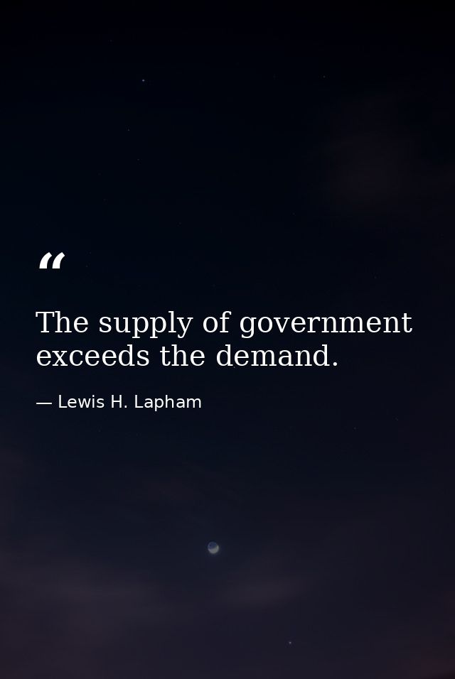 The supply of government exceeds the demand. — Lewis H. Lapham