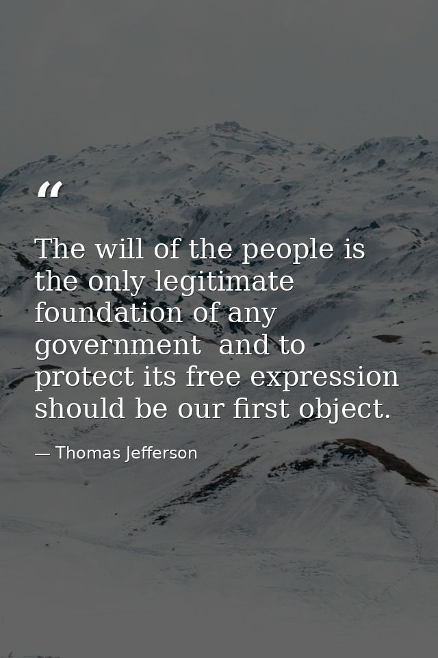 The will of the people is the only legitimate foundation of any government  and to protect its free expression should be — Thomas Jefferson