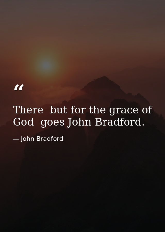 There  but for the grace of God  goes John Bradford. — John Bradford