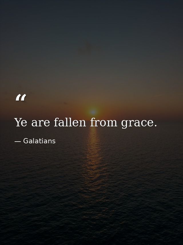 Ye are fallen from grace. — Galatians