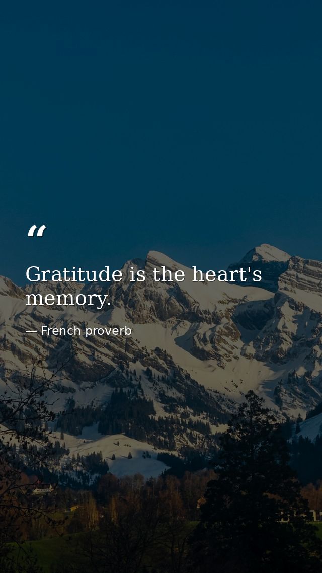 Gratitude is the heart's memory. — French proverb