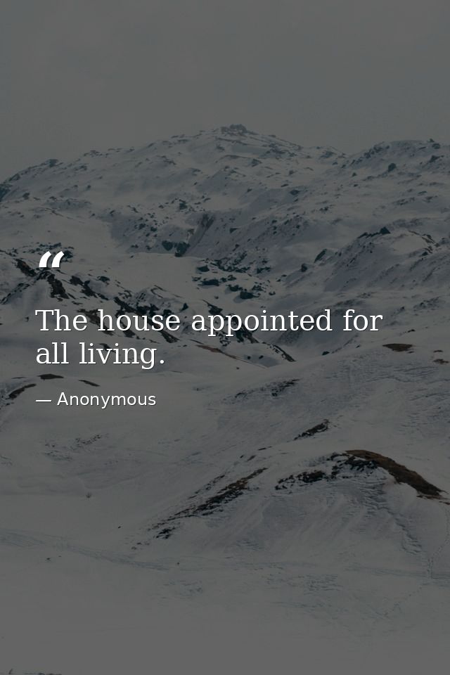 The house appointed for all living. — Anonymous