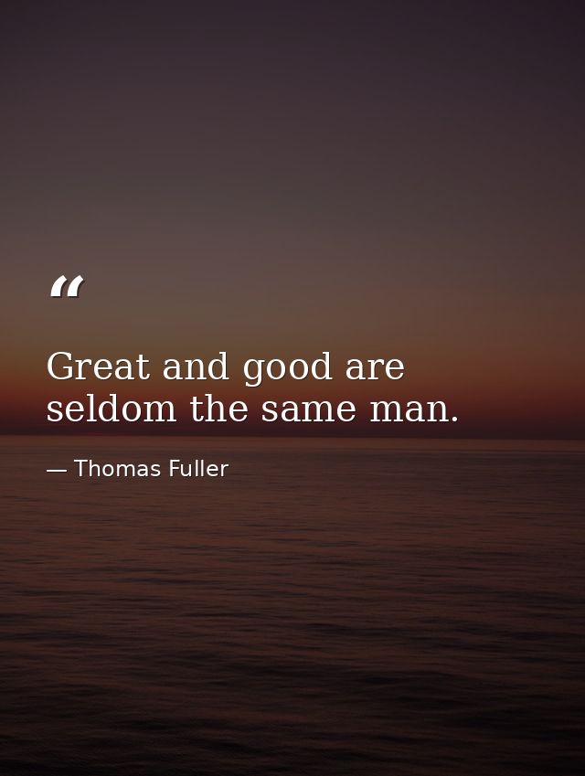 Great and good are seldom the same man. — Thomas Fuller